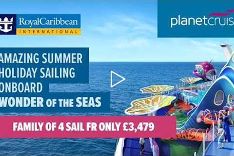 Amazing Summer Holiday Sailing onboard Wonder of the Seas | Royal Caribbean | Planet Cruise