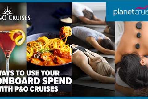 How you can use your onboard spend with P&O Cruises | Planet Cruise