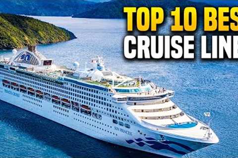 Top 10 Best Cruise Lines for Your Next Vacation