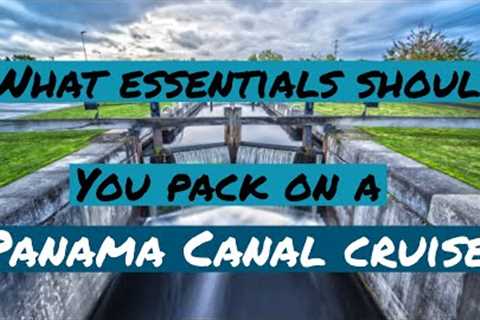 WHAT ESSENTIALS SHOULD YOU PACK FOR A PANAMA CANAL CRUISE?