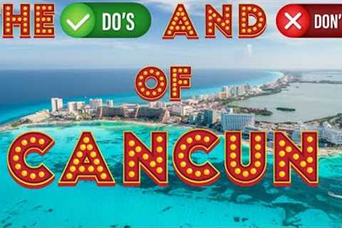 The Do''s And Don''ts Of Visiting Cancun Mexico Travel Guide