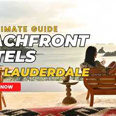 Top 10 Beachfront Hotels in Fort Lauderdale, Florida: Unveiling the Perfect Beach Getaway..