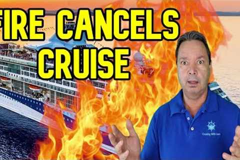 CRUISE SHIP FIRE CANCELS SAILINGS - CRUISE NEWS