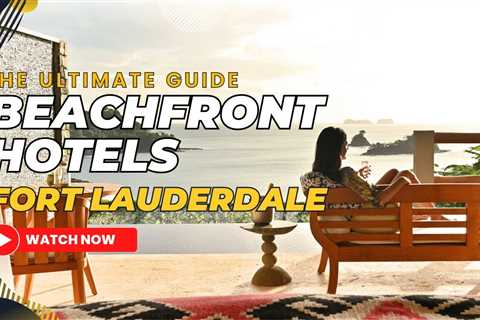 Top 10 Beachfront Hotels in Fort Lauderdale, Florida: Unveiling the Perfect Beach Getaway..