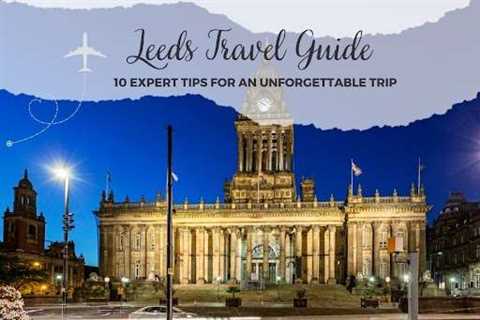 Leeds Travel Guide: 10 Expert Tips for an Unforgettable Trip