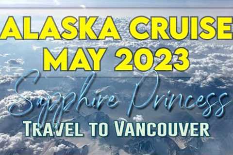 Alaska Cruise May 2023 - Heathrow to Vancouver - Sapphire Princess Embarkation Day
